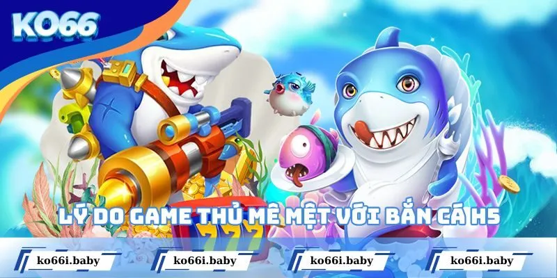 Lý do khiến game thủ mê mệt với bắn cá đổi thưởng H5