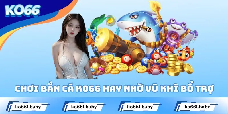 Chơi bắn cá Ko66 hay nhờ vũ khí bổ trợ