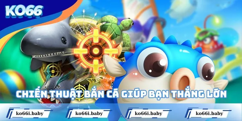 Chiến thuật bắn cá giúp bạn thắng lớn