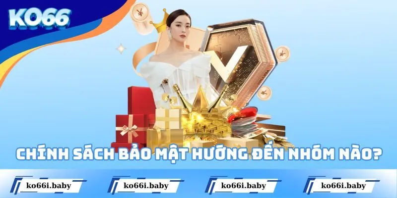 Chính sách bảo mật hướng đến nhóm nào?
