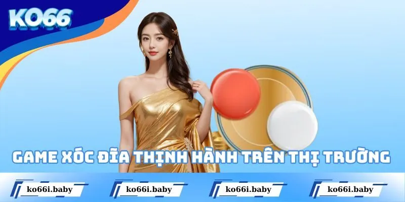 Game Xóc Đĩa thịnh hành trên thị trường hiện nay