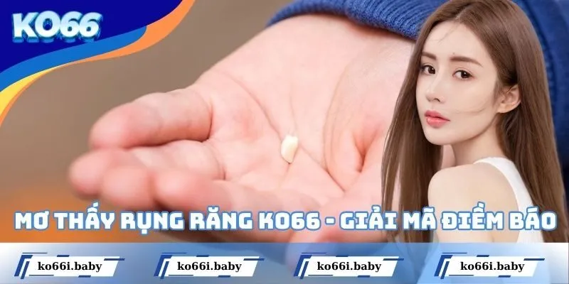 Mơ Thấy Rụng Răng KO66 - Điểm Báo Về Các Cặp Số May Mắn