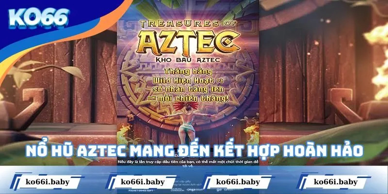 Nổ hũ Aztec mang đến kết hợp hoàn hảo