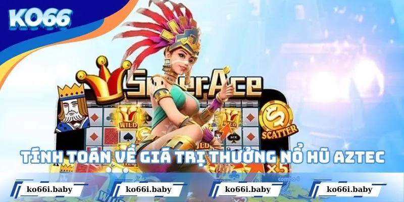 Tính toán về giá trị thưởng khi chơi nổ hũ Aztec