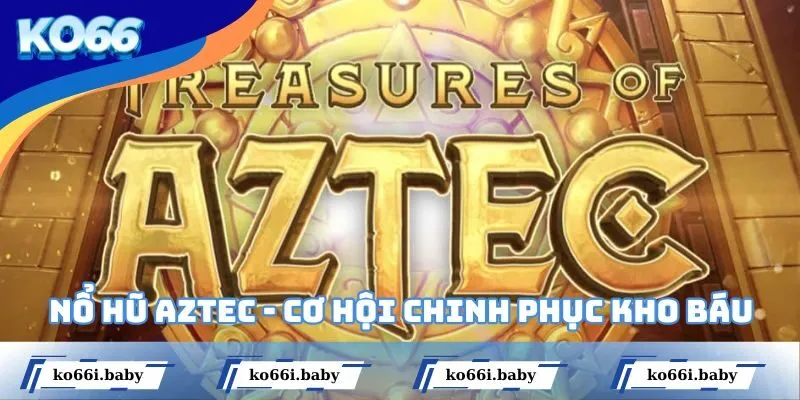 Nổ Hũ Aztec - Cơ Hội Chinh Phục Kho Báu Đầy Tiềm Năng