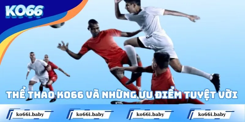 Thể thao KO66 và những ưu điểm tuyệt vời của sân chơi