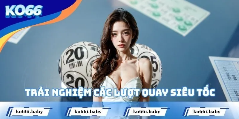 Trải nghiệm các lượt quay siêu tốc