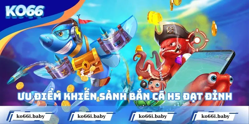 Ưu điểm khiến sảnh bắn cá H5 đạt đỉnh